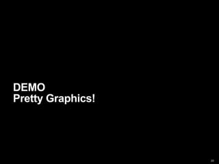 DEMO
Pretty Graphics!




                   20
 
