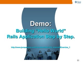 Demo:
    Building “Hello World”
Rails Application Step by Step.

 http://www.javapassion.com/handsonlabs/rails_basics/#Exercise_1




                                                                   11
 
