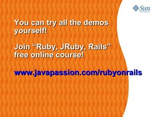 You can try all the demos
yourself!

Join “Ruby, JRuby, Rails”
free online course!

www.javapassion.com/rubyonrails
 