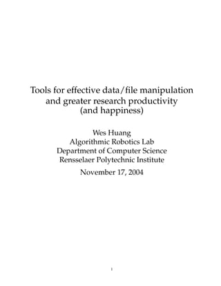 Tools for effective data/ﬁle manipulation
   and greater research productivity
              (and happiness)

                Wes Huang
         Algorithmic Robotics Lab
      Department of Computer Science
      Rensselaer Polytechnic Institute
            November 17, 2004




                     1
 