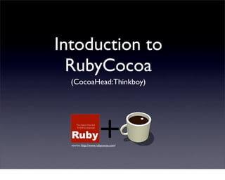 Intoduction to
  RubyCocoa
  (CocoaHead:Thinkboy)




  source: http://www.rubycocoa.com/
 