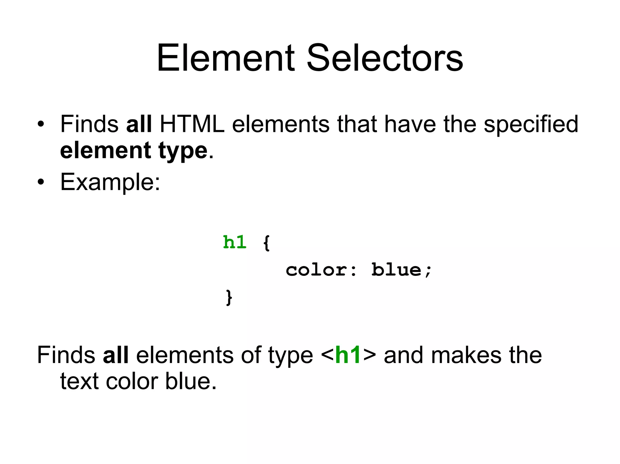 Element Selectors
• Finds all HTML elements that have the specified
  element type.
• Example:

                h1 {
                       color: blue;
                }

Finds all elements of type <h1> and makes the
  text color blue.
 