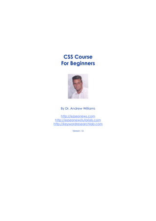 CSS Course
For Beginners
By Dr. Andrew Williams
http://ezseonews.com
http://ezseonewstutorials.com
http://keywordresearchlab.com
Version 1.0
 