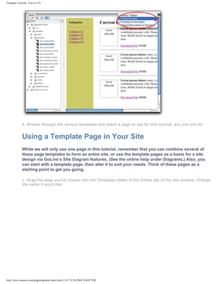 Template Tutorial : GoLive CS




             4. Browse through the various templates and select a page to use for this tutorial, any one will do!


             Using a Template Page in Your Site
             While we will only use one page in this tutorial, remember that you can combine several of
             these page templates to form an entire site, or use the template pages as a basis for a site
             design via GoLive’s Site Diagram features. (See the online help under Diagrams.) Also, you
             can start with a template page, then alter it to suit your needs. Think of these pages as a
             starting point to get you going.

             1. Drag the page you’ve chosen into the Templates folder in the Extras tab of the site window. Change
             the name if you'd like.




http://www.amenco.com/pagetemplates/index.html (2 of 7)1/26/2004 5:04:07 PM
 