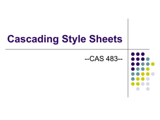 Cascading Style Sheets
              --CAS 483--
 