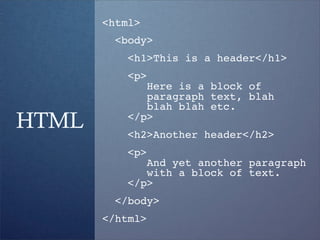 <html>
         <body>
           <h1>This is a header</h1>
           <p>
              Here is a block of
              paragraph text, blah
              blah blah etc.
HTML       </p>
           <h2>Another header</h2>
           <p>
              And yet another paragraph
              with a block of text.
           </p>
         </body>
       </html>
 