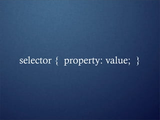 selector { property: value; }
 