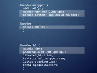#header-wrapper {
  width:660px;
  margin: 0px 0px 20px 0px;
  border-bottom: 1px solid #c1cccf;
  }
#header {
  color: #000033;
  }



#header h1 {
  margin: 0px;
  padding: 30px 0px 0px 0px;
  line-height:1.2em;
  text-transform:uppercase;
  letter-spacing:.2em;
  font: $pagetitlefont;
  }
 