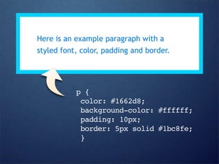 Here is an example paragraph with a
styled font, color, padding and border.




           p {
            color: #1662d8;
            background-color: #ffffff;
            padding: 10px;
            border: 5px solid #1bc8fe;
            }
 