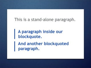 This is a stand-alone paragraph.

 A paragraph inside our
 blockquote.
 And another blockquoted
 paragraph.
 