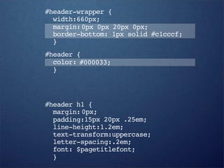 #header-wrapper {
  width:660px;
  margin: 0px 0px 20px 0px;
  border-bottom: 1px solid #c1cccf;
  }
#header {
  color: #000033;
  }



#header h1 {
  margin: 0px;
  padding:15px 20px .25em;
  line-height:1.2em;
  text-transform:uppercase;
  letter-spacing:.2em;
  font: $pagetitlefont;
  }
 