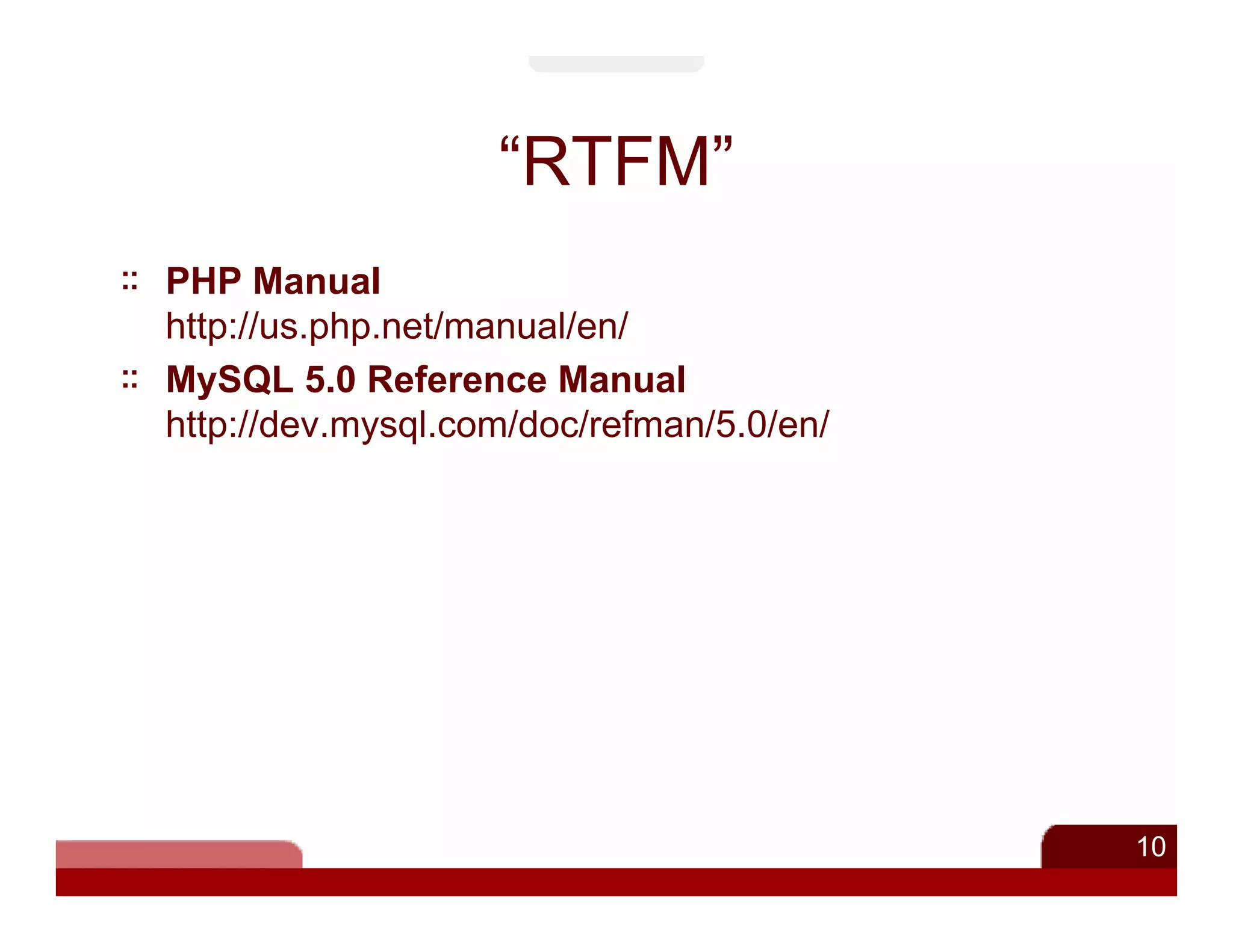 “RTFM”
PHP Manual
http://us.php.net/manual/en/
MySQL 5.0 Reference Manual
http://dev.mysql.com/doc/refman/5.0/en/




                                          10
 