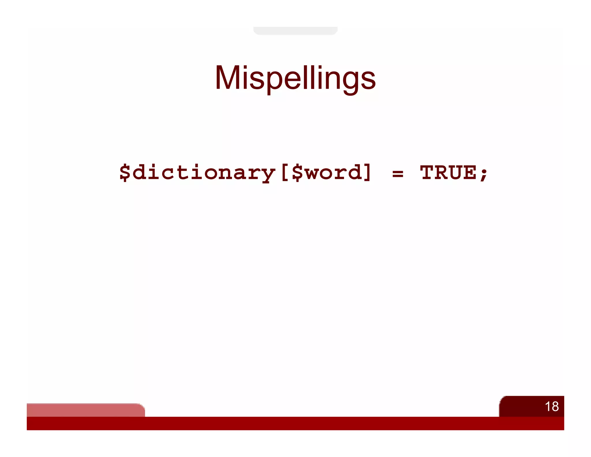 Mispellings

$dictionary[$word] = TRUE;




                             18
 