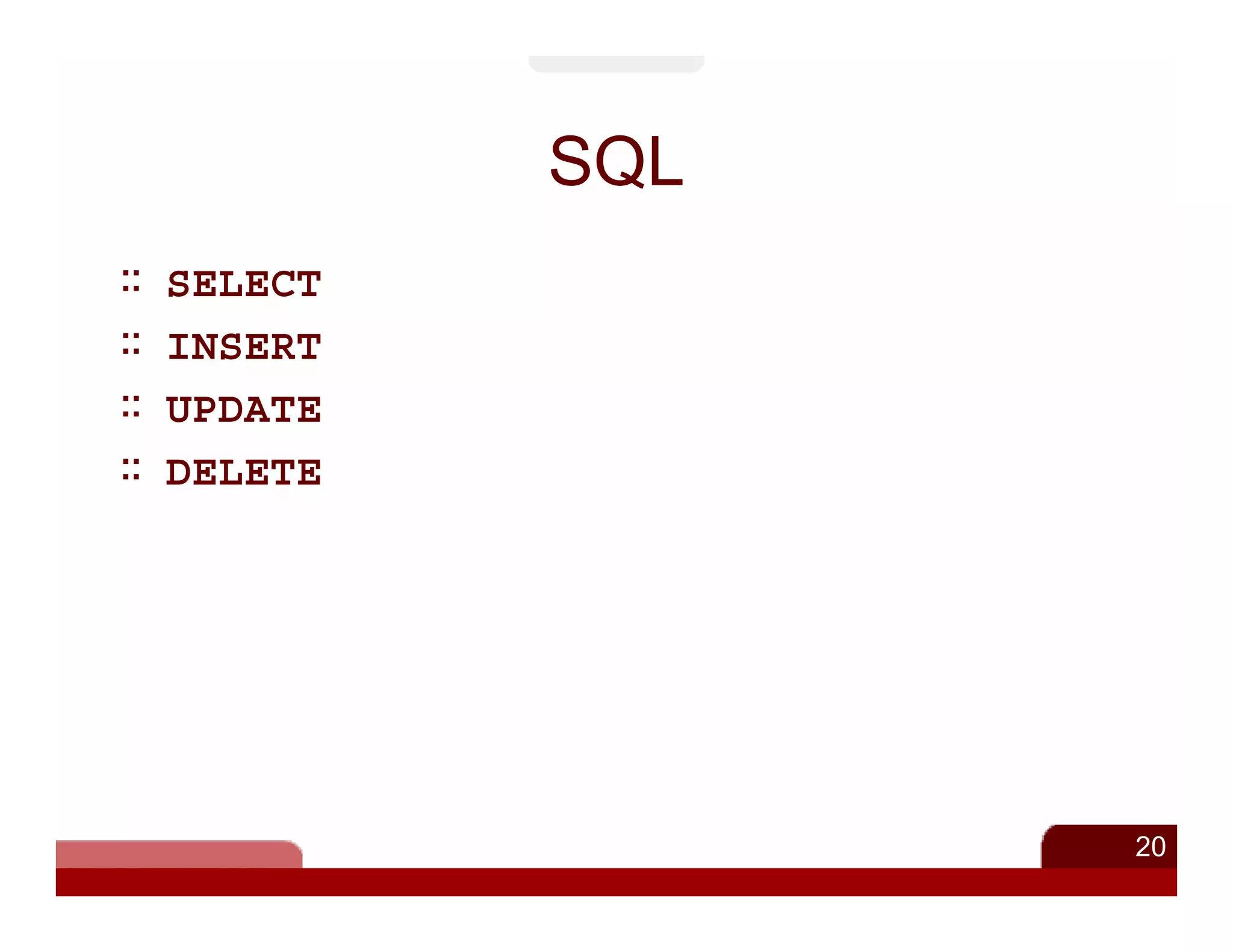 SQL
SELECT
INSERT
UPDATE
DELETE




               20
 