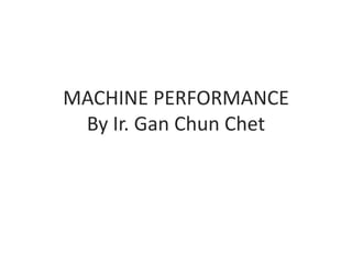 MACHINE PERFORMANCE 
By Ir. Gan Chun Chet 
 