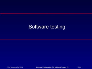©Ian Sommerville 2004 Software Engineering, 7th edition. Chapter 23 Slide 1
Software testing
 
