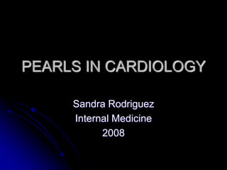 PEARLS IN CARDIOLOGY
Sandra Rodriguez
Internal Medicine
2008
 