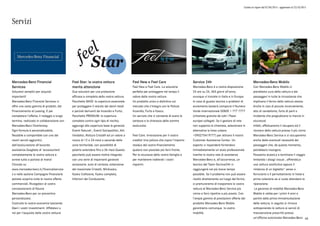 Listino in vigore dal 07/04/2015 - aggiornato al 23/10/2015
Servizi
Mercedes-Benz Financial
Services
Soluzioni semplici per acquisti
importanti!
Mercedes-Benz Financial Services vi
offre una vasta gamma di prodotti, dal
Finanziamento al Leasing. E per
completare l'offerta, il noleggio a lungo
termine, realizzato in collaborazione con
Mercedes-Benz Charterway.
Ogni formula è personalizzabile,
flessibile e componibile con uno dei
nostri servizi aggiuntivi,
dall'assicurazione all'accordo
assistenza.Scegliete di 'accessoriare'
completamente la vostra vettura e
avrete tutto a portata di mano!
Cliccate su
www.mercedes-benz.it/financialservice
s e nella sezione Campagne Finanziarie
potrete scoprire tutte le nostre offerte
commerciali. Rivolgetevi al vostro
concessionario di fiducia
Mercedes-Benz per un preventivo
personalizzato.
Costruite la vostra economia lasciando
liberi i vostri investimenti. Affidatevi a
noi per l'acquisto della vostra vettura!
Feel Star: la vostra vettura
merita attenzione
Due soluzioni per una protezione
efficace e completa della vostra vettura.
Pacchetto BASE: la copertura essenziale
per proteggere il veicolo dai danni totali
e parziali derivanti da Incendio e Furto;
Pacchetto PREMIUM: la copertura
completa contro ogni tipo di rischio;
aggiunge alla copertura base le garanzie
Eventi Naturali , Eventi Sociopolitici, Atti
Vandalici, Rottura Cristalli ed un valore a
nuovo di 12 o 24 mesi a seconda della
zona territoriale, con possibilità di
poterlo estendere fino a 36 mesi.Questo
pacchetto può essere inoltre integrato
con una serie di importanti garanzie
accessorie: auto di cortesia, estensione
del massimale Cristalli, Minikasko,
Kasko Collisione, Kasko completa,
Infortuni del Conducente.
Feel New e Feel Care
Feel New e Feel Care. La soluzione
perfetta per proteggere nel tempo il
valore della vostra vettura.
Un prodotto unico e distintivo sul
mercato che s'integra con le Polizze
Incendio, Furto e Kasco.
Un servizio che vi consente di avere la
certezza e la chiarezza della somma
assicurata.
Feel Care. Innovazione per il vostro
credito! Una polizza che copre l'importo
residuo del vostro finanziamento
qualora non possiate più farvi fronte.
Per la sicurezza della vostra famiglia e
per mantenere inalterati i vostri
risparmi.
Service 24h
Mercedes-Benz è a vostra disposizione
24 ore su 24, 365 giorni all'anno,
ovunque vi troviate in Italia e in Europa.
In caso di guasto tecnico o problemi di
avviamento basterà comporre il Numero
Verde internazionale 00800 1 777 7777
(chiamata gratuita da tutti i Paesi
europei collegati. Se il gestore di rete
non supporta la chiamata, selezionare in
alternativa la linea urbana
+390275419777) per attivare il nostro
Customer Assistance Center. Un
esperto vi risponderà fornendovi
immediatamente un aiuto professionale
tramite la nostra rete di assistenza
Mercedes-Benz e, all'occorrenza, un
tecnico del Team Service24h vi
raggiungerà nel più breve tempo
possibile. Se il problema non può essere
risolto direttamente sul luogo del fermo,
ci premureremo di trasportare la vostra
vettura al Mercedes-Benz Service più
vicino e farvi ripartire a più presto. Con
l'ampia gamma di prestazioni offerte dal
prodotto Mercedes-Benz Mobilo
garantiamo comunque la vostra
mobilità.
Mercedes-Benz Mobilo
Con Mercedes-Benz Mobilo ci
prendiamo cura della vettura e dei
passeggeri in tutte le circostanze che
implicano il fermo della vettura stessa.
Anche in casi di piccolo inconveniente,
atto di vandalismo, furto di parti o
incidente che pregiudicano la marcia in
sicurezza!
Infatti, effettueremo il recupero ed il
ricovero della vettura presso il più vicino
Mercedes-Benz Service e ci occuperemo
anche delle eventuali necessità dei
passeggeri che, da questo momento,
potrebbero insorgere.
Possiamo aiutarLa a terminare il viaggio
limitando i disagi vissuti , offrendoLe
una vettura sostitutiva oppure il
rimborso di un biglietto* aereo o
ferroviario o il pernottamento in hotel e
prima colazione se si vuole attendere la
riparazione.
La garanzia di mobilità Mercedes-Benz
Mobilo è valida per i primi 4 anni a
partire dalla prima immatricolazione
della vettura; in seguito si rinnova
sottoponendo la vettura ai servizi di
manutenzione prescritti presso
un'officina autorizzata Mercedes-Benz 68
 