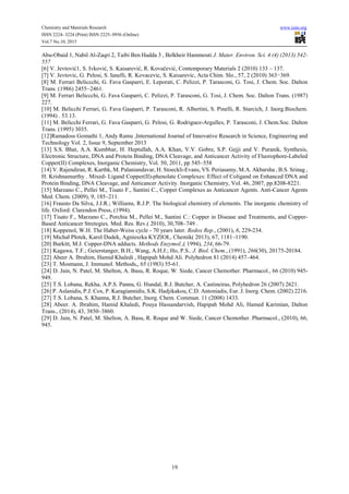 Chemistry and Materials Research www.iiste.org
ISSN 2224- 3224 (Print) ISSN 2225- 0956 (Online)
Vol.7 No.10, 2015
19
Abu-Obaid 1, Nabil Al-Zaqri 2, Taibi Ben Hadda 3 , Belkheir Hammouti J. Mater. Environ. Sci. 4 (4) (2013) 542-
557
[6] V. Jevtović1, S. Ivković, S. Kaisarević, R. Kovačević, Contemporary Materials 2 (2010) 133 – 137.
[7] V. Jevtovic, G. Pelosi, S. Ianelli, R. Kovacevic, S. Kaisarevic, Acta Chim. Slo., 57, 2 (2010) 363−369.
[8] M. Ferrari Beliccchi, G. Fava Gasparri, E. Leporati, C. Pelizzi, P. Tarasconi, G. Tosi, J. Chem. Soc. Dalton
Trans. (1986) 2455−2461.
[9] M. Ferrari Beliccchi, G. Fava Gasparri, C. Pelizzi, P. Tarasconi, G. Tosi, J. Chem. Soc. Dalton Trans. (1987)
227.
[10] M. Belicchi Ferrari, G. Fava Gasparri, P. Tarasconi, R. Albertini, S. Pinelli, R. Starcich, J. Inorg.Biochem.
(1994) . 53.13.
[11] M. Belicchi Ferrari, G. Fava Gasparri, G. Pelosi, G. Rodriguez-Argulles, P. Tarasconi, J. Chem.Soc. Dalton
Trans. (1995) 3035.
[12]Ramadoss Gomathi 1, Andy Ramu ,International Journal of Innovative Research in Science, Engineering and
Technology Vol. 2, Issue 9, September 2013
[13] S.S. Bhat, A.A. Kumbhar, H. Heptullah, A.A. Khan, V.V. Gobre, S.P. Gejji and V. Puranik, Synthesis,
Electronic Structure, DNA and Protein Binding, DNA Cleavage, and Anticancer Activity of Fluorophore-Labeled
Copper(II) Complexes, Inorganic Chemistry, Vol. 50, 2011, pp 545–558
[14] V. Rajendiran, R. Karthk, M. Palaniandavar, H. Stoeckli-Evans, VS. Periasamy, M.A. Akbarsha , B.S. Srinag ,
H. Krishnamurthy . Mixed- Ligand Copper(II)-phenolate Complexes: Effect of Coligand on Enhanced DNA and
Protein Binding, DNA Cleavage, and Anticancer Activity. Inorganic Chemistry, Vol. 46, 2007, pp.8208-8221.
[15] Marzano C., Pellei M., Tisato F., Santini C., Copper Complexes as Anticancer Agents. Anti-Cancer Agents
Med. Chem. (2009), 9, 185–211.
[16] Frausto Da Silva, J.J.R.; Williams, R.J.P. The biological chemistry of elements. The inorganic chemistry of
life. Oxford: Clarendon Press, (1994).
[17] Tisato F., Marzano C., Porchia M., Pellei M., Santini C.: Copper in Disease and Treatments, and Copper-
Based Anticancer Stretegies. Med. Res. Rev.( 2010), 30,708–749 .
[18] Koppenol, W.H. The Haber-Weiss cycle - 70 years later. Redox Rep., (2001), 6, 229-234.
[19] Michał Płotek, Karol Dudek, Agnieszka KYZIOŁ, Chemik( 2013), 67, 1181–1190.
[20] Burkitt, M.J. Copper-DNA adducts. Methods Enzymol.,( 1994), 234, 66-79.
[21] Kagawa, T.F.; Geierstanger, B.H.; Wang, A.H.J.; Ho, P.S.. J. Biol. Chem., (1991), 266(30), 20175-20184.
[22] Abeer A. Ibrahim, Hamid Khaledi , Hapipah Mohd Ali. Polyhedron 81 (2014) 457–464.
[23] T. Mosmann, J. Immunol. Methods,, 65 (1983) 55-61.
[24] D. Jain, N. Patel, M. Shelton, A. Basu, R. Roque, W. Siede, Cancer Chemother. Pharmacol., 66 (2010) 945-
949.
[25] T.S. Lobana, Rekha, A.P.S. Pannu, G. Hundal, R.J. Butcher, A. Castineiras, Polyhedron 26 (2007) 2621.
[26] P. Aslanidis, P.J. Cox, P. Karagiannidis, S.K. Hadjikakou, C.D. Antoniadis, Eur. J. Inorg. Chem. (2002) 2216.
[27] T.S. Lobana, S. Khanna, R.J. Butcher, Inorg. Chem. Commun. 11 (2008) 1433.
[28] Abeer. A. Ibrahim, Hamid Khaledi, Pouya Hassandarvish, Hapipah Mohd Ali, Hamed Karimian, Dalton
Trans., (2014), 43, 3850–3860.
[29] D. Jain, N. Patel, M. Shelton, A. Basu, R. Roque and W. Siede, Cancer Chemother. Pharmacol., (2010), 66,
945.
 
