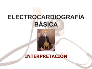 ELECTROCARDIOGRAFÍA
BÁSICA
INTERPRETACIÓN
 