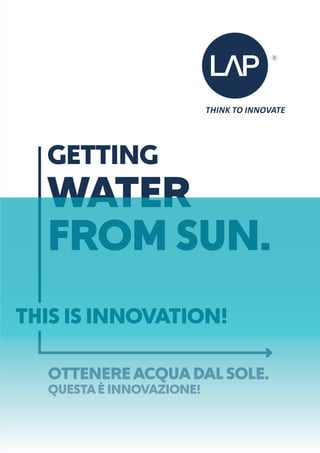 GETTING
WATER
FROM SUN.
THIS IS INNOVATION!
OTTENEREACQUADALSOLE.
QUESTAÈ INNOVAZIONE!
 