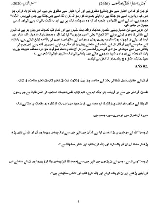 3
‫کو‬ ‫بات‬ ‫اس‬ ‫ہے۔‬ ‫نہیں‬‫مخلوق‬ ‫سے‬ ‫اعتبار‬ ‫س‬ُ‫ا‬ ‫اور‬ ‫ہے‬ ‫مخلوق‬ ]‫[تعالی‬ ‫حق‬ ‫سے‬ ‫اعتبار‬ ‫اس‬ ‫کہ‬ ‫لو‬ ‫جان‬ ‫تو‬
‫لو۔‬ ‫کر‬ ‫یاد‬
‫جو‬
" ‫پاس‬ ‫کے‬ ‫جس‬ ‫ہے‬ ‫جانتا‬ ‫وہی‬ ‫اسے‬ ‫گا۔‬ ‫کرے‬ ‫نہ‬‫رسوا‬ ‫کو‬ ‫بصیرت‬ ‫اپنی‬ ‫وہ‬ ،‫ہے‬ ‫جانتا‬ ‫جو‬ ‫اسے‬ ،‫ہوں‬ ‫رہا‬ ‫کہہ‬ ‫میں‬
"‫نگاہ‬
‫نہ‬ ‫اور‬ ‫گی‬ ‫رہے‬ ‫نہ‬ ‫باقی‬ ‫کثرت‬ ‫یہ‬ ‫اور‬ ‫ہے‬ ‫ہی‬ ‫ایک‬ ‫سرچشمہ‬ ‫وہ‬ ‫کہ‬ ‫کیا‬ ‫علیحدہ‬ ‫اور‬ ‫اکٹھا‬ ‫اسے‬ ‫نے‬ ‫اس‬ ‫ہے۔‬‫موجود‬
‫ہی‬
‫گی۔‬ ‫جائے‬ ‫دی‬ ‫چھوڑ‬
‫پ‬ ‫صدیاں‬ ‫تین‬ ‫سے‬ ‫عربی‬ ‫ابن‬
‫ہے‬ ‫ہوا‬ ‫بیان‬ ‫میں‬ ‫تصوف‬ ‫کتب‬ ‫تمام‬ ‫اور‬ ‫ہے‬ ‫مشہور‬ ‫بہت‬ ‫واقعہ‬ ‫حالجکا‬ ‫منصور‬ ‫ہلے‬
‫انہوں‬ ‫کہ‬
‫سکر‬ ‫غلبہ‬ ‫بار‬‫آدھ‬ ‫ایک‬ ‫محض‬ ‫وہ‬ ‫اگر‬ ‫تھا۔‬ ‫کہا‬ "‫ہوں‬ ‫حق‬ ‫"میں‬ ‫یعنی‬ "‫الحق‬ ‫"انا‬ ‫ہوئے‬ ‫کرتے‬ ‫دعوی‬ ‫کا‬ ‫خدائی‬ ‫نے‬
‫میں‬
‫باقاعد‬ ‫کی‬ ‫دعوے‬ ‫اس‬ ‫ساتھ‬ ‫کے‬ ‫حواس‬ ‫و‬ ‫ہوش‬ ‫پورے‬ ‫وہ‬ ‫مگر‬ ‫ہوتا‬ ‫نہ‬‫کچھ‬ ‫تو‬ ‫دیتے‬ ‫کر‬ ‫ایسا‬
‫رہے‬ ‫کرتے‬ ‫تبلیغ‬ ‫ہ‬
‫بادشاہ‬ ‫۔‬
‫جر‬ ‫اس‬ ‫رہے۔‬ ‫قائم‬ ‫پر‬ ‫دعوی‬ ‫اپنے‬ ‫وہ‬ ‫مگر‬ ‫گیا‬ ‫کیا‬ ‫پیش‬ ‫سامنے‬ ‫کے‬ ‫علماء‬ ‫کے‬ ‫کر‬ ‫گرفتار‬ ‫انہیں‬ ‫سے‬ ‫حکم‬ ‫کے‬
‫کی‬ ‫م‬
‫ہوں‬ ‫شریعت‬ ‫مخالف‬ ‫وہ‬ ‫خواہ‬ ،‫صوفیاء‬ ‫تمام‬ ‫وہ‬ ‫تک‬ ‫آج‬ ‫کر‬ ‫لے‬ ‫سے‬ ‫وقت‬ ‫گئی۔اس‬ ‫دی‬ ‫سزا‬ ‫کی‬ ‫موت‬ ‫انہیں‬ ‫میں‬ ‫پاداش‬
‫یا‬
‫سمجھے‬ ‫شہید‬ ‫اور‬ ‫ہیرو‬ ‫کے‬ ،‫شریعت‬ ‫پابند‬
؎ ‫ہے‬ ‫شعر‬ ‫کا‬ ‫قوالی‬ ‫مشہور‬ ‫ایک‬ ‫کی‬ ‫پنجابی‬ ‫ہیں۔‬ ‫جاتے‬
‫کہندے‬ ‫ہی‬ ‫الحق‬ ‫انا‬ ‫او‬ ‫رہندے‬ ‫وچ‬ ‫عشق‬ ‫نشہ‬ ‫جیہڑے‬
ANS 02.
‫ہللا‬‫رسول‬ ‫مطابق‬ ‫کے‬ ‫قرآن‬
‫ﷺ‬
‫ہیں۔‬ ‫چار‬ ‫مقاصد‬ ‫کے‬ ‫بعثت‬‫کی‬
1
،‫آیات‬ ‫۔تالوت‬
2
،‫کتاب‬ ‫تعلیم‬ ‫۔‬
3
،‫حکمت‬ ‫تعلیم‬ ‫۔‬
4
‫تزکیہ‬ ‫۔‬
‫تزکی‬ ‫تاہم‬ ،‫ہے‬ ‫اہم‬ ‫جگہ‬ ‫اپنی‬ ‫فریضہ‬ ‫ہر‬ ‫سے‬ ‫میں‬ ‫فرائض‬ ‫نفسان۔‬
‫ہے‬ ‫غایت‬‫اصل‬ ‫کی‬ ‫اسالمیہ‬ ‫تعلیمات‬ ‫نفس‬ ‫ہ‬
‫رسول‬ ‫جو‬
‫اکرم‬
‫ﷺ‬
‫ہے۔ایک‬ ‫ملتا‬ ‫پر‬ ‫مقامات‬ ‫دو‬ ‫تذکرہ‬ ‫کا‬ ‫بات‬ ‫اس‬ ‫میں‬ ‫مجید‬ ‫قرآن‬ ‫ہے۔‬ ‫حصہ‬ ‫اہم‬ ‫کا‬ ‫چہارگانہ‬ ‫فرائض‬ ‫مذکورہ‬ ‫کے‬
‫میں۔‬ ‫جمعہ‬ ‫سورۂ‬ ‫دوسرے‬ ‫میں‬ ‫عمران‬‫آل‬ ‫سورۂ‬
:‫ترجمہ‬
’’
‫پ‬ ‫ایک‬ ‫سے‬ ‫میں‬ ‫انہی‬ ‫میں‬ ‫ن‬ُ‫ا‬ ‫کہ‬ ‫ہے‬ ‫کیا‬ ‫احسان‬ ‫بڑا‬ ‫پر‬‫مومنوں‬ ‫نے‬ ‫ہللا‬
‫کی‬ ‫ہللا‬ ‫کو‬ ‫ن‬ُ‫ا‬ ‫جو‬ ‫بھیجا‬ ‫یغمبر‬
‫پڑھ‬ ‫آیتیں‬
‫ہے‬ ‫سکھاتا‬ ‫دانائی‬ ‫اور‬ ‫کتاب‬ )‫کی‬ ‫(ہللا‬ ‫اور‬ ‫کرتا‬ ‫پاک‬ ‫کو‬ ‫ان‬ ‫اور‬ ‫سناتا‬ ‫کر‬ ‫پڑھ‬
‘‘
‫۔‬
‫ترجمہ‬
’’
‫(محمد‬ ‫سے‬ ‫میں‬ ‫انہی‬ ‫میں‬ ‫پڑھوں‬ ‫ان‬ ‫نے‬ ‫جس‬ ،‫ہے‬ ‫تو‬ ‫وہی‬
‫ﷺ‬
‫سامن‬ ‫کے‬ ‫ان‬ ‫جو‬ ‫بھیجا‬ )‫کر‬ ‫(بنا‬ ‫پیغمبر‬ )‫کو‬
‫اس‬ ‫ے‬
‫(ہللا‬ ‫اور‬ ‫کرتے‬ ‫پاک‬ ‫کو‬ ‫ان‬ ‫اور‬ ‫پڑھتے‬ ‫آیتیں‬ ‫کی‬
‫ہیں‬ ‫سکھاتے‬ ‫دانائی‬ ‫اور‬ ‫کتاب‬ )‫کی‬
‘‘
‫۔‬
 