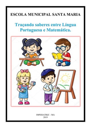 ESCOLA MUNICIPAL SANTA MARIA
Traçando saberes entre Língua
Portuguesa e Matemática.
IMPERATRIZ – MA
2019
 