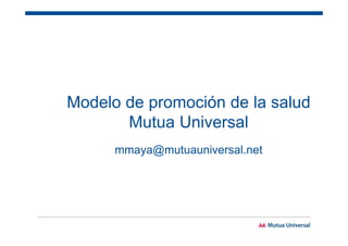 Modelo de promoción de la salud
Mutua Universal
mmaya@mutuauniversal.net
 