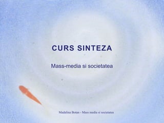 Madalina Botan - Mass media si societatea
CURS SINTEZA
Mass-media si societatea
 