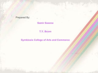 Prepared By: Samir Saxena T.Y. Bcom Symbiosis College of Arts and Commerce 