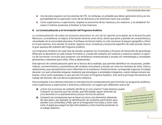Orientaciones para la Preparación de la Fase Intensiva del Consejo Técnico Escolar
CICLO ESCOLAR 2026-2027
9
n Uno de estos espacios son las sesiones de CTE, sin embargo, es probable que deban generarse otros y es res-
ponsabilidad de la supervisión como de las directoras y los directores hacer que sucedan.
n Como supervisoras o supervisores, respetar la autonomía de las maestras y los maestros y no establecer for-
matos ni solicitar productos al finalizar la Fase Intensiva.
B. La Contextualización y la Formulación del Programa Analítico
La contextualización de todos los procesos educativos es uno de los aportes principales de la Nueva Escuela
Mexicana. La enseñanza, la mejora, la formación docente, entre otros, tienen que partir y atender las características y
necesidades de la comunidad educativa. El enfoque territorial implica no solo reconocer el espacio geográfico y físico
en el que estamos, sino atender el carácter regional, local, contextual y situacional específico de cada escuela, esta es
la gran apuesta del codiseño del Programa Analítico.
Los Programas Sintéticos de cada Fase de estudio, proponen los Contenidos y Procesos de Desarrollo de Aprendizaje
(PDA) que se abordarán en cada Campo Formativo y, a través del codiseño, las maestras y maestros realizan un ejerci-
cio de concreción curricular para proponer una enseñanza contextualizada y situada con metodologías y actividades
pertinentes y relevantes para niñas, niños y adolescentes.
Este ejercicio de contextualización parte de la lectura de la realidad, que permite identificar las situaciones, proble-
máticas, acontecimientos y características del contexto comunitario y escolar, así como los intereses de niñas, niños y
adolescentes, para aprovecharlos como referentes en la enseñanza. Posteriormente, corresponde organizar el trabajo
docente: con qué contenidos empezar, mediante qué estrategias o actividades trabajarlos, cuánto tiempo tomará rea-
lizarlas, cómo serán evaluadas; lo que permite formular el Programa Analítico. Este será la principal herramienta de
trabajo del docente, del cual deriva la planeación didáctica.
Para acompañar a los colectivos docentes en este ejercicio de contextualización para formular sus programas analíticos,
como supervisoras y supervisores o directoras y directores, se sugiere que reflexionen acerca de:
0 ¿Cómo fue el proceso de codiseño del PA en el ciclo anterior? Cada directivo puede
compartir los avances que han tenido, qué dificultades siguen teniendo las
y los docentes en su planteamiento y buscar formas de avanzar.
0 Compartir las concepciones que se tienen en torno a los elementos relevantes
de este plano, por ejemplo: la identificación de contextos pertinentes para
atender a los contenidos y PDA; qué es la Integración Curricular y cómo reali-
zarla; el papel que juegan los Ejes Articuladores y cómo hacerlos presentes en
el trabajo didáctico.
Como apoyo para este punto, pueden
tomar en cuenta la información que
presentan las Orientaciones para la
Fase Intensiva en las páginas 21 a 25.
 