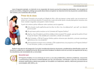 Orientaciones para la Fase Intensiva del Consejo Técnico Escolar
CICLO ESCOLAR 2026-2027
23
Lean el siguiente ejemplo. La intención no es responder de manera puntual las preguntas planteadas, sino recuperar el
proceso de análisis, indagación y diálogo que puede desarrollarse al explorar las relaciones entre las situaciones o problemáticas
del contexto y los Contenidos del currículo.
Primer día de clases
Una situación frecuente en las escuelas es la llegada de niñas y niños que ingresan a primer grado o que se incorporan por
primera vez a una institución educativa. El comienzo de un nuevo ciclo escolar
, grado o escuela puede generar emociones como
temor
, ansiedad, inseguridad, preocupación o miedo al rechazo.
A partir de lo anterior
, podrían reflexionar sobre cuestiones como las siguientes:
o ¿Esta situación resulta significativa para las niñas, los niños o las y los adolescentes?, ¿por qué?, ¿es relevante
para la escuela?
o ¿De qué manera podría vincularse con los Contenidos del Programa Sintético?
o ¿Qué Eje o Ejes Articuladores permitirían establecer dicha vinculación? Por ejemplo, ¿qué aportes podrían ofrecer
los Ejes de Inclusión o Vida saludable para comprender y atender esta situación?
o ¿Qué Contenidos y PDA del Programa Sintético podrían retomarse para abordarla y promover aprendizajes
significativos en las y los estudiantes?
o ¿Sería pertinente incorporar otros contenidos o PDA complementarios a los propuestos en el Programa Sintético?
En caso afirmativo, ¿cuáles y con qué propósito?
Realicen este ejercicio de Integración Curricular considerando diversas situaciones o problemáticas identificadas a partir de
la lectura y análisis de su realidad territorial. Ello les permitirá fortalecer la relación entre el currículo, las experiencias de las y
los estudiantes y las necesidades de su comunidad.
Recuerden que:
El Programa Analítico no se construye en torno a una sola problemática, distintos problemas, situaciones
o características del entorno contextualizados por las y los docentes, contribuyen a que las y los estudiantes
otorguen significados y valores que puedan ser vinculados con tradiciones, saberes, relaciones y procesos de sus
comunidades. (SEP, 2025, p. 4).
Imagen
generada
con
IA
 