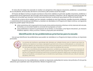 Orientaciones para la Fase Intensiva del Consejo Técnico Escolar
CICLO ESCOLAR 2026-2027
27
En estos días de trabajo han avanzado en analizar con perspectiva crítica algunas situaciones, problemas o características
de sus estudiantes, de la escuela, del entorno comunitario y del contexto social más amplio.
El Proceso de Mejora Continua recupera esa lectura crítica de la realidad, en particular aquellas situaciones, problemas o
características de la organización de la escuela, de las prácticas docentes y directivas o de las relaciones entre la escuela, las
familias y la comunidad, que necesitan transformarse para favorecer la educación que propone el Plan de Estudio 2022.
Retomen de su lectura de la realidad, que han revisado o ampliado en esta Fase Intensiva, aquellas situaciones, problemas
o características de la escuela que identificaron y necesitan ser abordados en el Programa de mejora continua. Las siguientes
preguntas pueden apoyar este proceso.
} ¿Qué características de la organización de la escuela, de las prácticas docentes y directivas o de las relaciones de la escuela,
las familias y la comunidad impiden la concreción de la propuesta curricular?
} ¿Qué problemáticas requieren la participación de las familias, la comunidad u otras figuras educativas?, ¿es necesario
establecer objetivos, metas y acciones a mediano y largo plazo para atenderlas?
Identificación de las problemáticas prioritarias para la escuela
Una vez que identificaron las problemáticas que pueden ser atendidas en su Programa de mejora continua, es importante
priorizarlas.
Los procesos de enseñanza y aprendizaje están afectados por múltiples factores, pero sin duda lo que hacen las
maestras y los maestros en sus clases, la apropiación que tienen del currículo, la contextualización, su concreción en la
planeación didáctica, las interacciones en el aula, las formas de evaluación y la manera en que convocan a las familias
son esenciales para lograr el aprendizaje de todas y todos los estudiantes de la escuela.
Por ello, se recomienda priorizar aquellas situaciones o problemas que impactan mayormente en el proceso de
enseñanza y aprendizaje y analizar, desde la práctica docente, qué puede estar influyendo en ello: falta de apropiación
del Plan y los Programas de Estudio por parte de las y los docentes, planeación didáctica que no atiende a los intereses
de las y los estudiantes, una evaluación que no retroalimenta el aprendizaje, el ambiente del aula o falta de materiales
educativos, entre otros.
Después de priorizar la o las problemáticas a atender es importante analizarla(s) de manera más profunda a fin de que las
soluciones que se planteen sean más pertinentes. Revisen el siguiente caso:
 