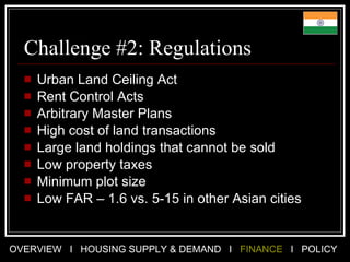 Challenge #2: Regulations Urban Land Ceiling Act  Rent Control Acts Arbitrary Master Plans High cost of land transactions Large land holdings that cannot be sold Low property taxes Minimum plot size Low FAR – 1.6 vs. 5-15 in other Asian cities 