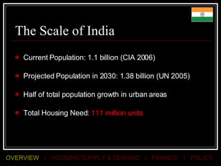 The Scale of India  Current Population: 1.1 billion (CIA 2006) Projected Population in 2030: 1.38 billion (UN 2005)  Half of total population growth in urban areas Total Housing Need:  111 million units 