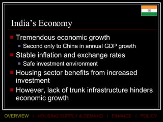 India’s Economy Tremendous economic growth  Second only to China in annual GDP growth Stable inflation and exchange rates Safe investment environment Housing sector benefits from increased investment However, lack of trunk infrastructure hinders economic growth 