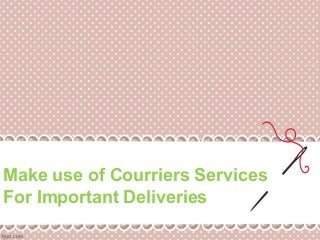 Make use of Courriers Services
For Important Deliveries

 
