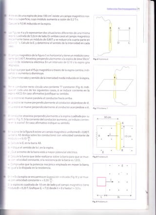 ,!iric¡i'¡-:::'ir1 +f 4:::Érlt i'fliti:!lf¡¡i*;: i 7 1
r" -': .:s de una espira de área 100 cm'existe un campo magnético nor-
* : : sJ superficie,cuyo módulo aumenta arazóndeO,2f /s.
- , : - : la F.E.M. inducida en la espira.
_-,--
I!l
. ' : - ras 4 ay b representan dos situaciones diferentes de una misma
: '= :uadrada de 5,Ocm de lado.En ambas casos elcampo magnético
: : -ente tiene un módulo de 0,80T y se reduce a la cuarta parte en
, -
- 's. Calcule la t, y determine el sentido de la intensidad en cada
. -: c magnético de la figura 5 es horizontal ytiene un módulo cons-
-= :: 0,40 T. Atraviesa perpendicularmente a la espira de área 50cm'
- -: Je resistencia eléctrica.En un intervalo de 0,10 s la espira gira
, : :ue por qué el flujo magnético a traves de la espira cambia, indi-
:: : aumentaodisminuye.
=.=-¡¡ine valor y sent¡do de la intensidad media inducida en la espira.
. ::nductor recto circula una corriente "i" constante (Fig.6).lndi-
=^ :ada uno de los siguientes casos, si se induce corriente en la
'' :3CD. En caso afirmativo justifique su sentido.
. =.:ira se mueve paralela al conductor hacia arriba.
. =,: ra se mueve perpendicularmente al conductor alejándose de é1.
: =
j:i:a se mueve perpendicularmente al conductor acercándose a é1.
- r -ctor atraviesa perpendicularmente a la espira cuadrada por su
' : =i9.7). Si la corriente del conductor aumenta ¿se induce corrien-
' espira?. En caso afirmativo indique su sentido.
:: ra de la figura 8 existe un campo magnético uniforme B = 0,80T.
'-': AB desliza sobre los conductores con velocidad constante de
^,¡-O1( ffi
-"" s'
:-ie la t,en la barra AB.
: oue el sentido de la i,en la espira.
-: extremo de la barra está a mayor potencial eléctrico.
4nB
ITllDc)
Fig.6 Problema 6
/'-¡
-'J

Fig.7 Problema 7
30 cm
-- - l"
i.l
iljto .'
'l'
I
ü
B.B
l= :ule la fuerza que debe realizarse sobre la barra para que se mue-
:: - velocidad constante, si la resistencia de la barra es l2 O.
l:rpruebe que la potencia mecánica empleada en mover la barra,
:-ala la disipada en la resistencia.
- : = 0 s la espira se encuentra en la posición ind icada (Fig.9) y se m ue-
= ::n velocidad constante v = 0,20
*.
: espira es cuadrada de 10 cm de lado y el campo magnético tiene
: Julo B=0,20 T. Grafique t,= f (t)desde t = 0 s hasta t = 3,0 s.
Fig.8 Problema 8
o$.
Trff
¡
Fig.9 Problema 9
 