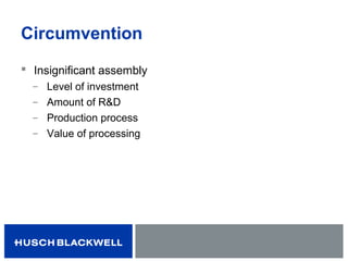 Circumvention
 Insignificant assembly
̶ Level of investment
̶ Amount of R&D
̶ Production process
̶ Value of processing
 