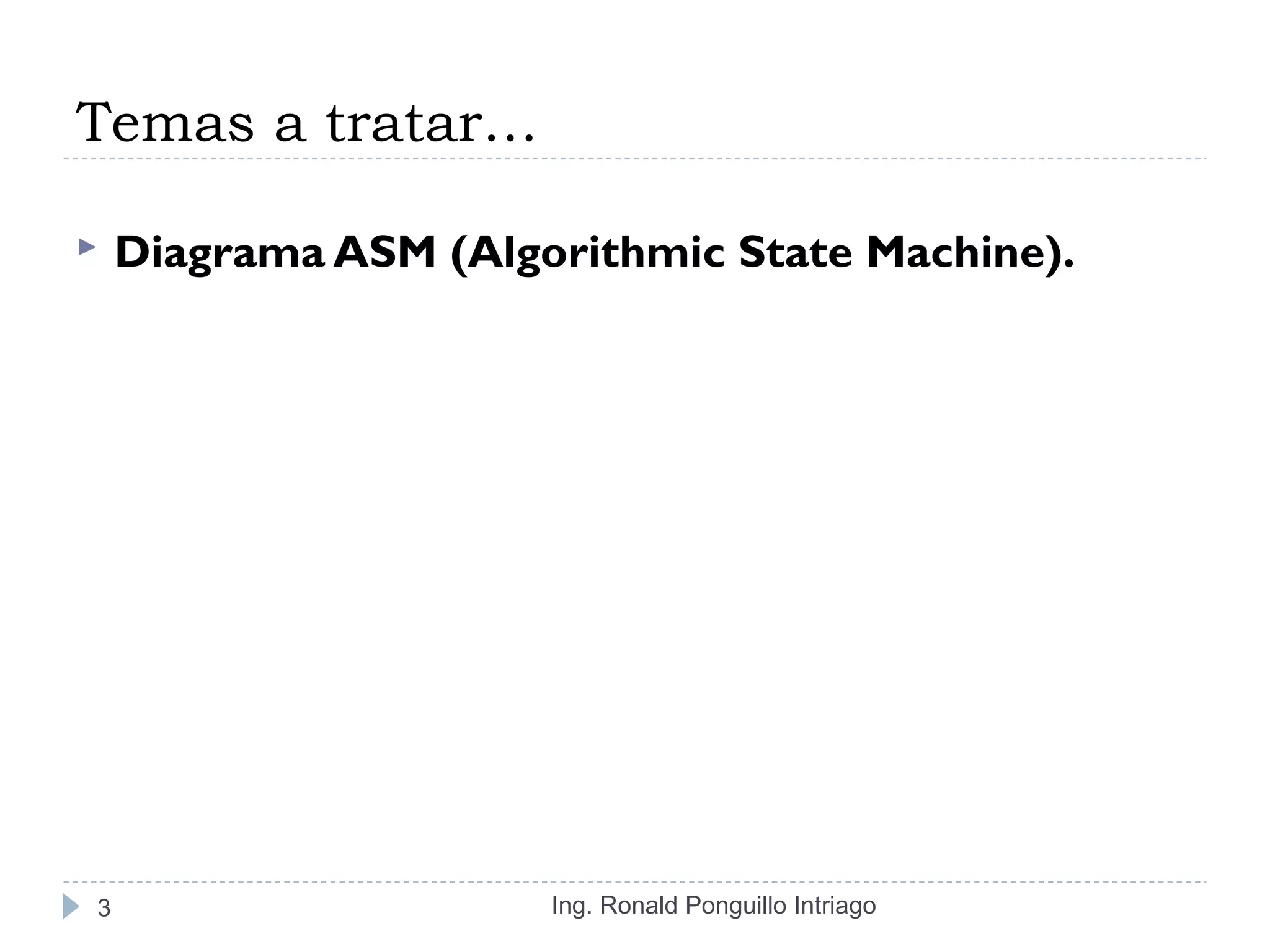 Temas a tratar…
 Diagrama ASM (Algorithmic State Machine).
Ing. Ronald Ponguillo Intriago3
 