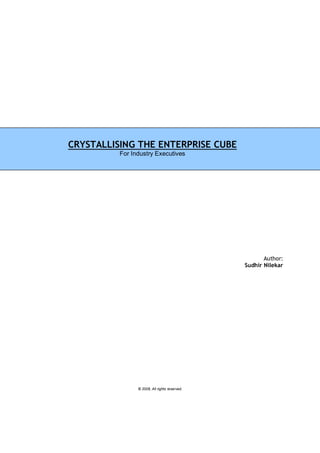 Author:
Sudhir Nilekar
© 2008, All rights reserved.
CRYSTALLISING THE ENTERPRISE CUBE
For Industry Executives
 