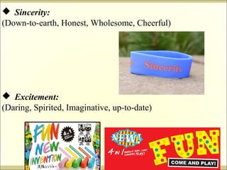  Sincerity: 
(Down-to-earth, Honest, Wholesome, Cheerful) 
 Excitement: 
(Daring, Spirited, Imaginative, up-to-date) 
 