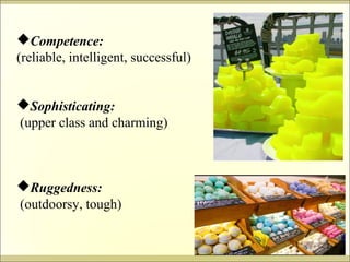 Competence: 
(reliable, intelligent, successful) 
Sophisticating: 
(upper class and charming) 
Ruggedness: 
(outdoorsy, tough) 
 