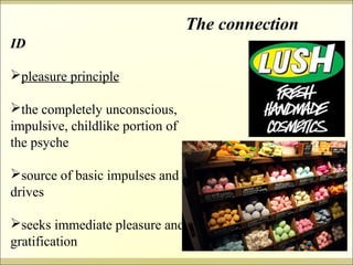 ID 
pleasure principle 
the completely unconscious, 
impulsive, childlike portion of 
the psyche 
source of basic impulses and 
drives 
seeks immediate pleasure and 
gratification 
The connection 
 