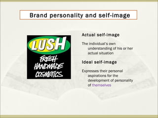 Brand personality and self-image 
Actual self-image 
The individual’s own 
understanding of his or her 
actual situation 
Ideal self-image 
Expresses their personal 
aspirations for the 
development of personality 
of themselves 
 