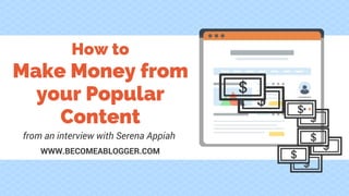 How to
from an interview with Serena Appiah
WWW.BECOMEABLOGGER.COM
Make Money from
your Popular
Content
 
