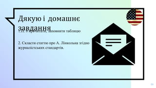 Дякую і домашнє
завдання
1.П. 8 прочитати, заповнити таблицю
2. Скласти статтю про А. Лінкольна згідно
журналістських стандартів.
19
 