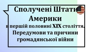 Сполучені Штати
Америки
в першій половині XIX століття.
Передумови та причини
громадянської війни
 
