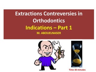 Extractions Contreversies in
Orthodontics
Indications – Part 1
M. ABOUELNASER
Time 30 minutes
 