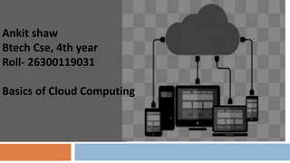 Ankit shaw
Btech Cse, 4th year
Roll- 26300119031
Basics of Cloud Computing
 
